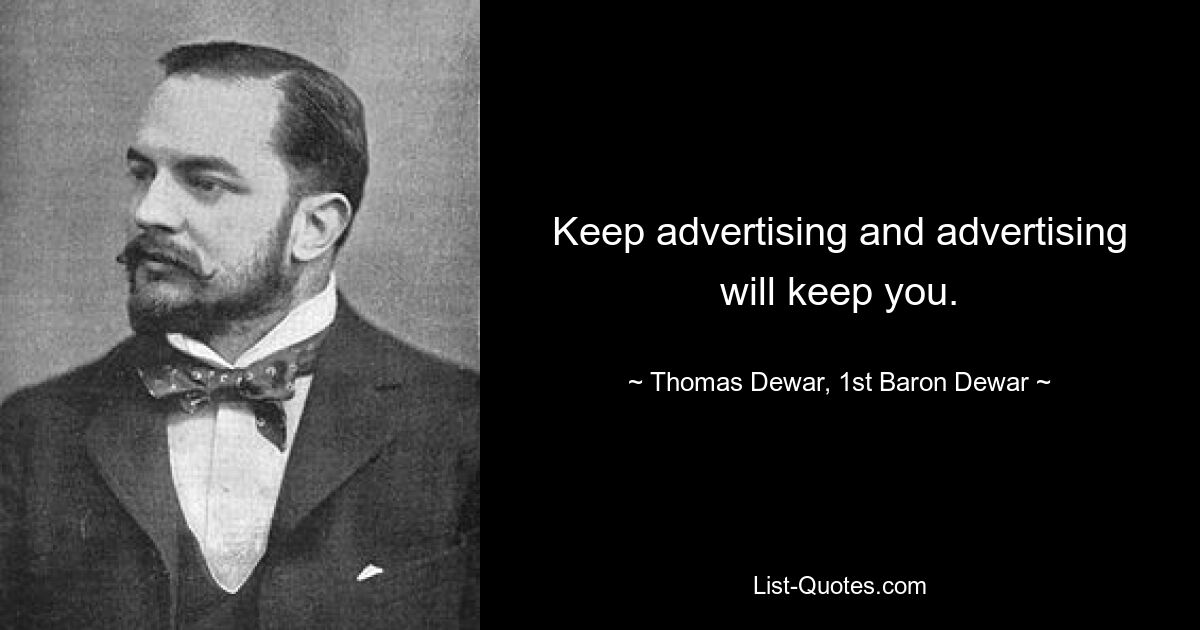 Keep advertising and advertising will keep you. — © Thomas Dewar, 1st Baron Dewar