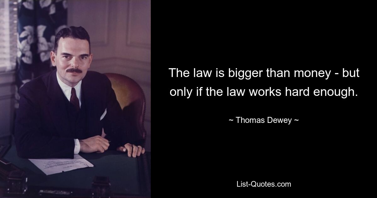 The law is bigger than money - but only if the law works hard enough. — © Thomas Dewey