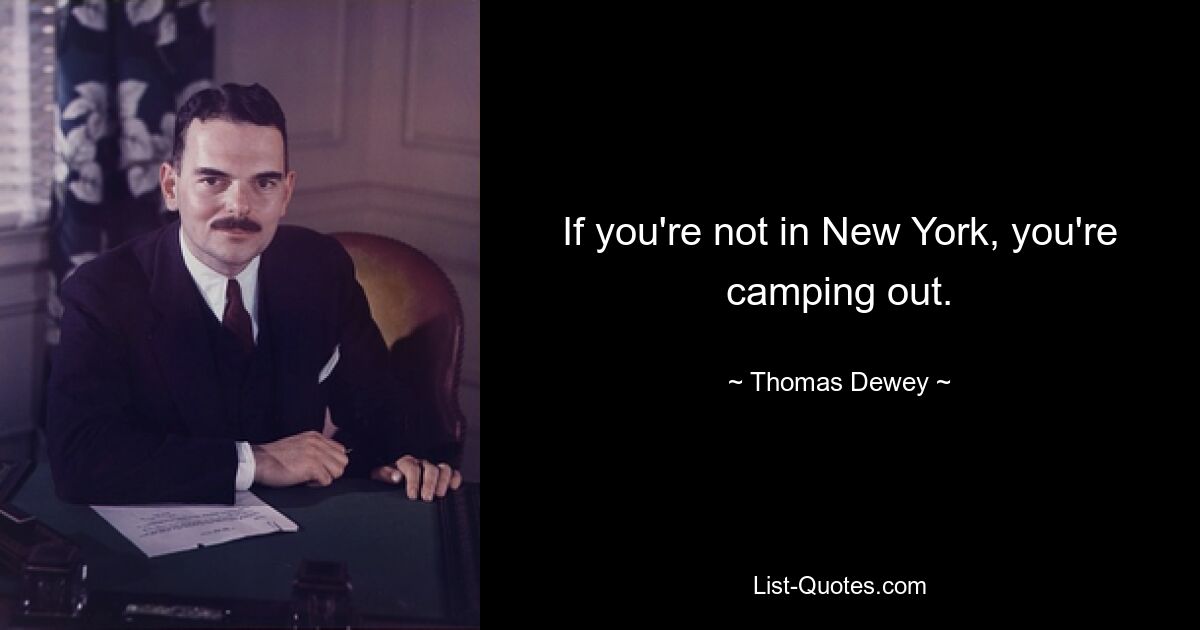 If you're not in New York, you're camping out. — © Thomas Dewey