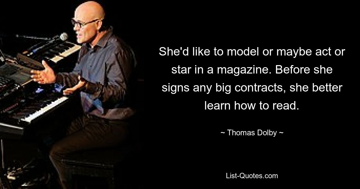 She'd like to model or maybe act or star in a magazine. Before she signs any big contracts, she better learn how to read. — © Thomas Dolby