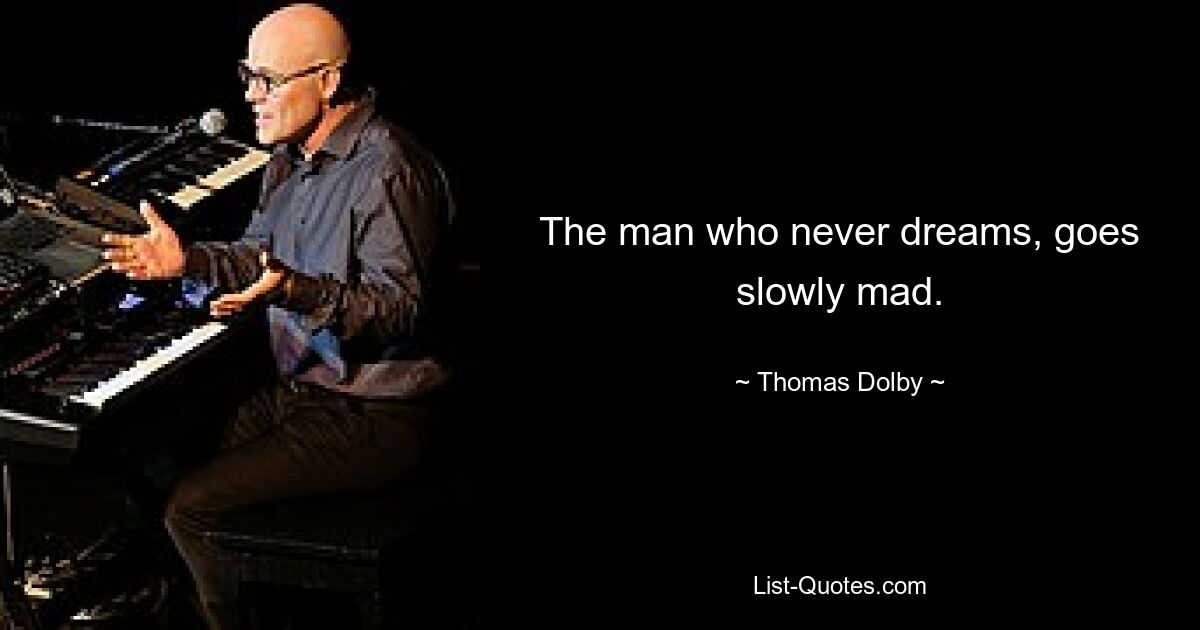 The man who never dreams, goes slowly mad. — © Thomas Dolby