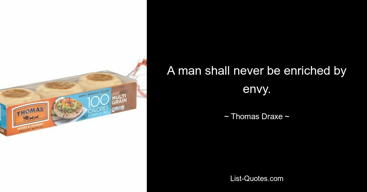 A man shall never be enriched by envy. — © Thomas Draxe