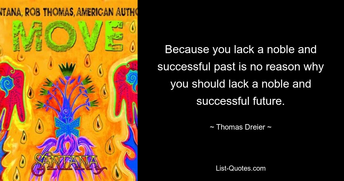 Because you lack a noble and successful past is no reason why you should lack a noble and successful future. — © Thomas Dreier