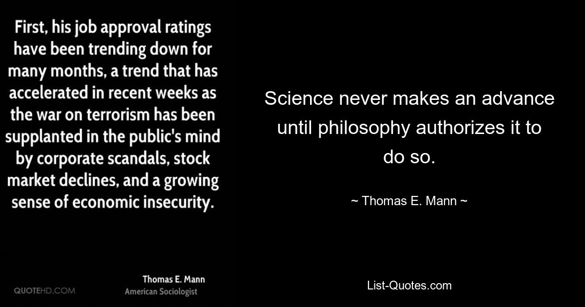 Science never makes an advance until philosophy authorizes it to do so. — © Thomas E. Mann