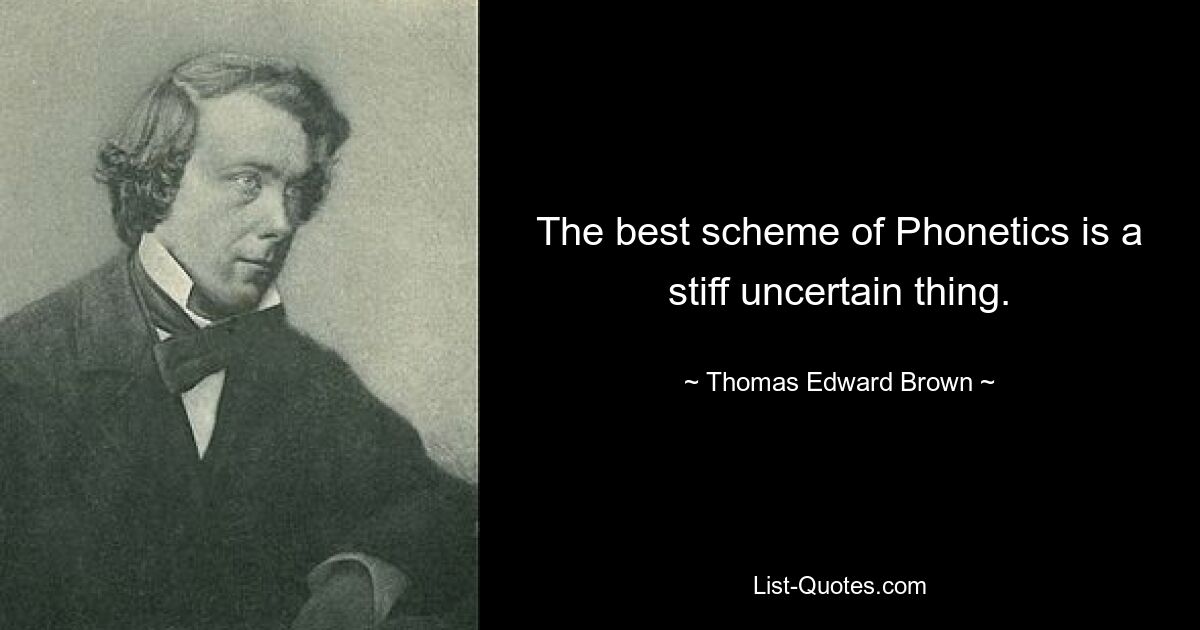 The best scheme of Phonetics is a stiff uncertain thing. — © Thomas Edward Brown