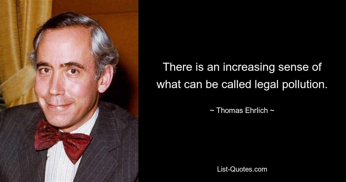 There is an increasing sense of what can be called legal pollution. — © Thomas Ehrlich