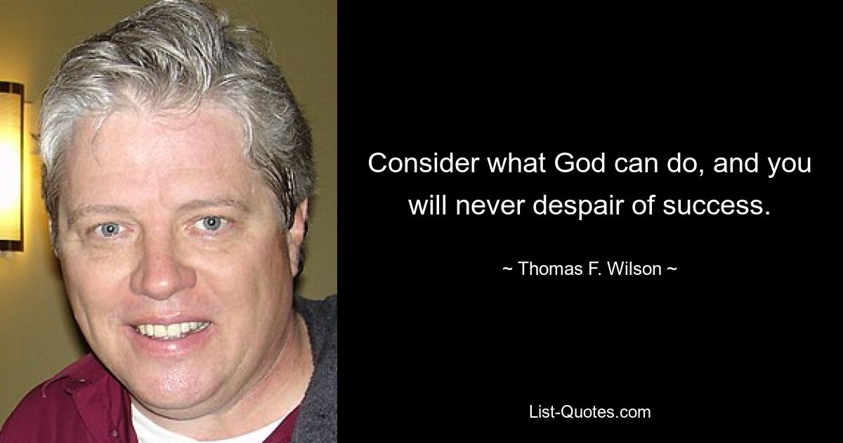 Consider what God can do, and you will never despair of success. — © Thomas F. Wilson