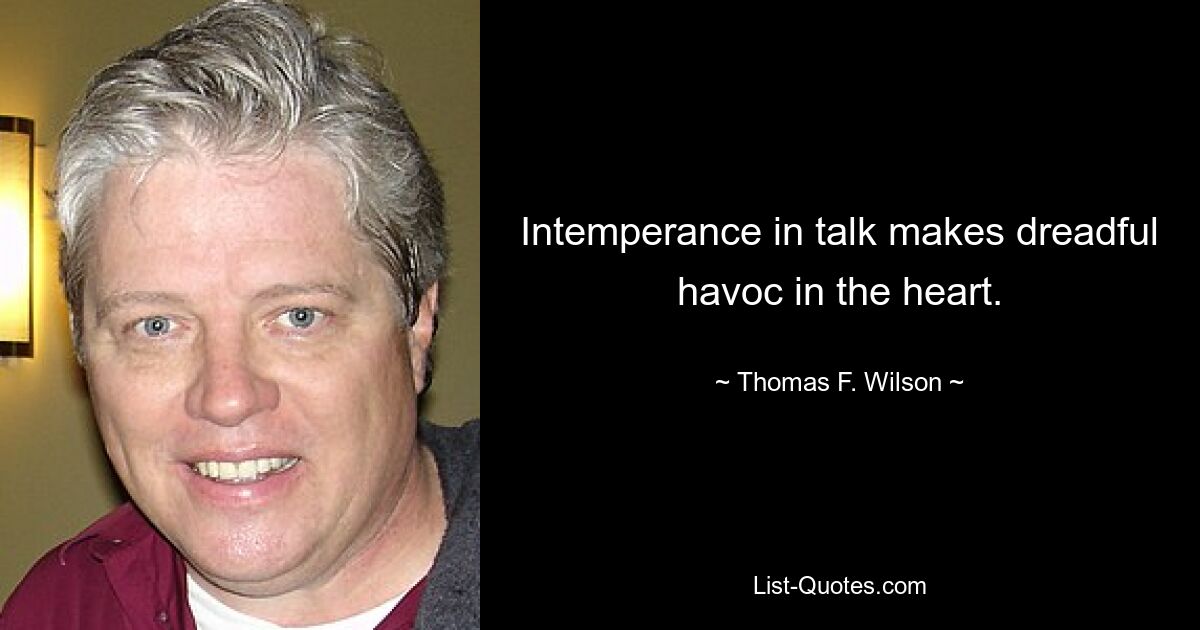 Intemperance in talk makes dreadful havoc in the heart. — © Thomas F. Wilson