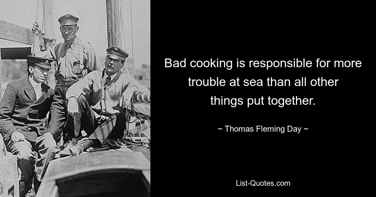 Bad cooking is responsible for more trouble at sea than all other things put together. — © Thomas Fleming Day