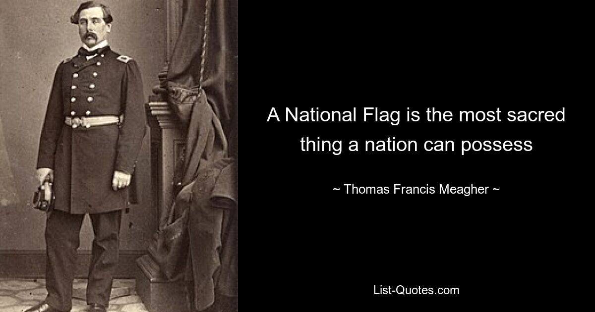 A National Flag is the most sacred thing a nation can possess — © Thomas Francis Meagher