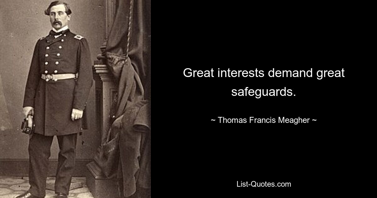 Great interests demand great safeguards. — © Thomas Francis Meagher