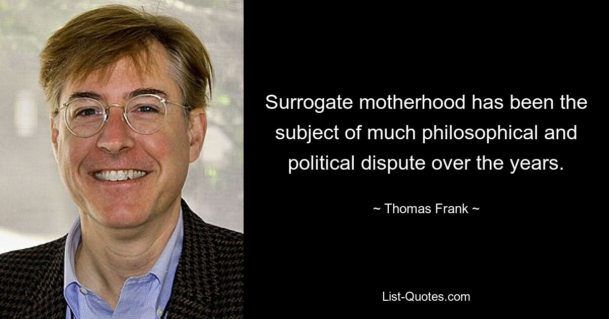 Surrogate motherhood has been the subject of much philosophical and political dispute over the years. — © Thomas Frank