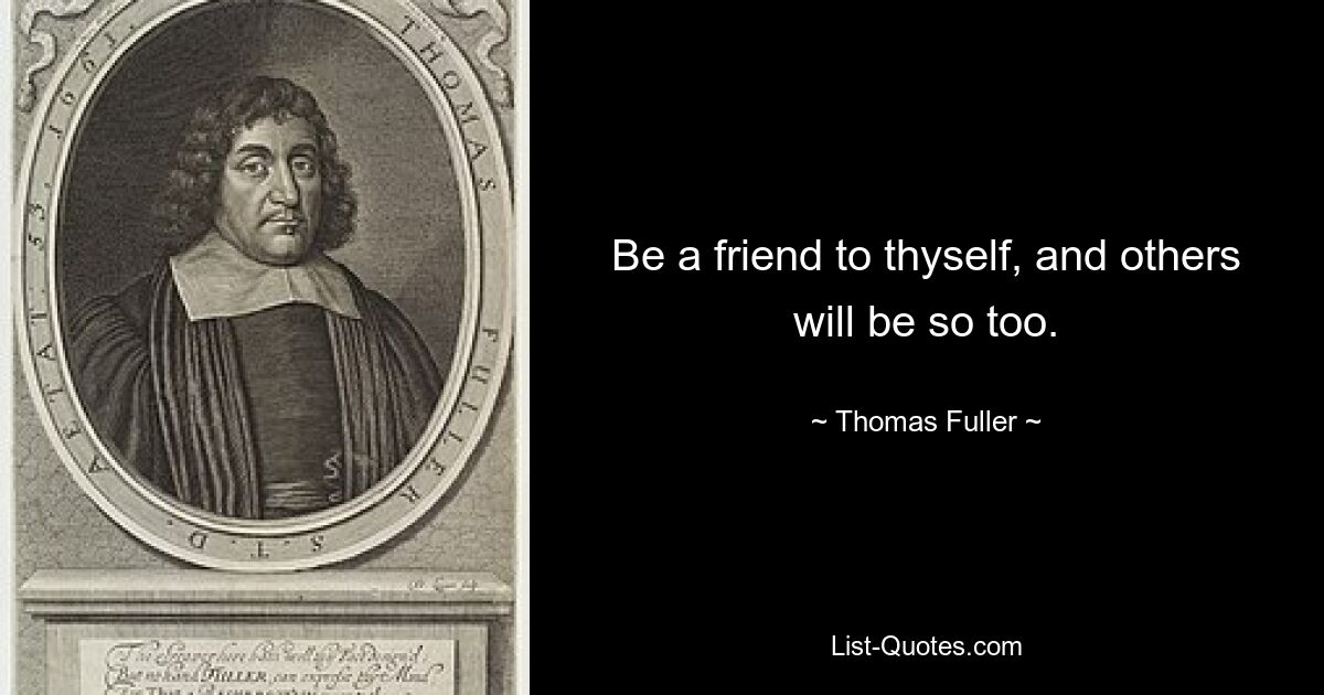 Be a friend to thyself, and others will be so too. — © Thomas Fuller