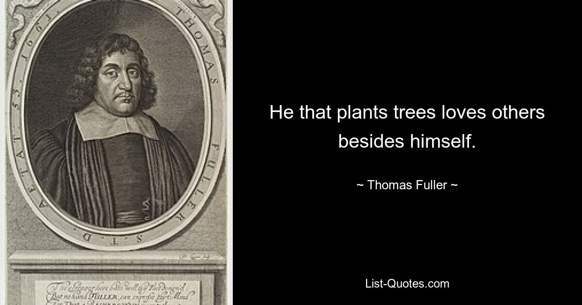 He that plants trees loves others besides himself. — © Thomas Fuller