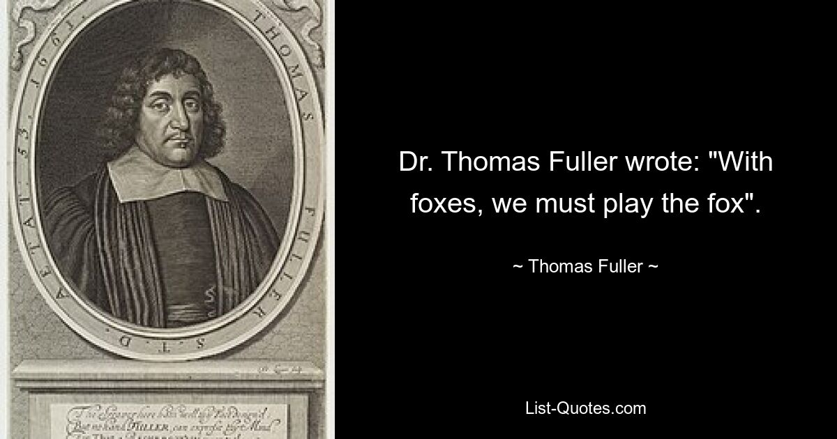 Dr. Thomas Fuller wrote: "With foxes, we must play the fox". — © Thomas Fuller