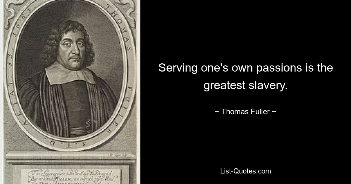 Serving one's own passions is the greatest slavery. — © Thomas Fuller