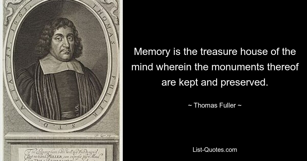 Memory is the treasure house of the mind wherein the monuments thereof are kept and preserved. — © Thomas Fuller