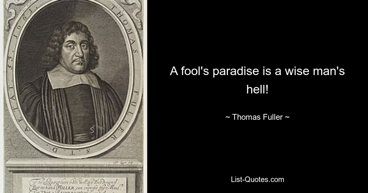 A fool's paradise is a wise man's hell! — © Thomas Fuller