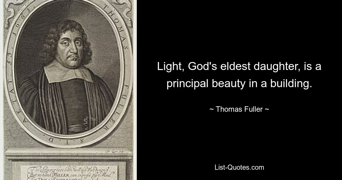 Light, God's eldest daughter, is a principal beauty in a building. — © Thomas Fuller