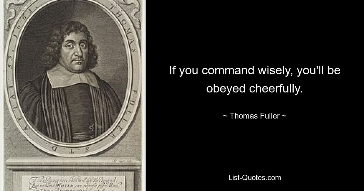 If you command wisely, you'll be obeyed cheerfully. — © Thomas Fuller