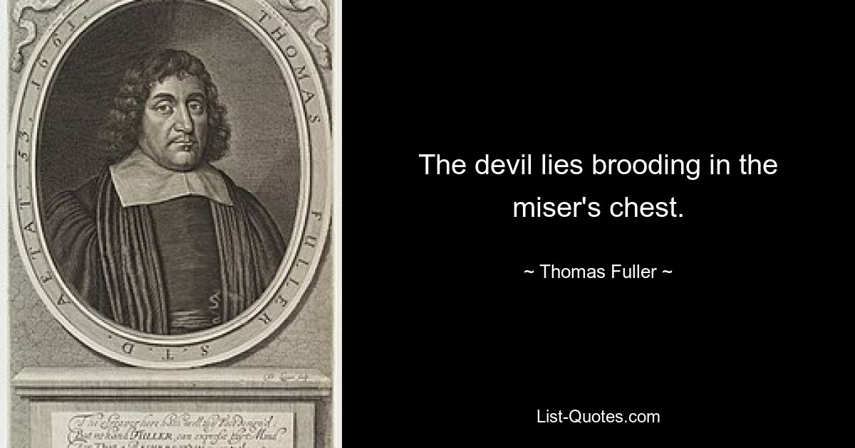 The devil lies brooding in the miser's chest. — © Thomas Fuller