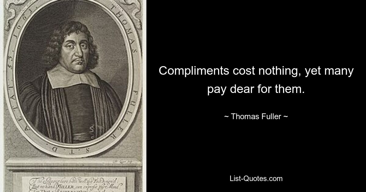 Compliments cost nothing, yet many pay dear for them. — © Thomas Fuller