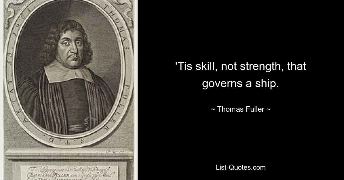 'Tis skill, not strength, that governs a ship. — © Thomas Fuller