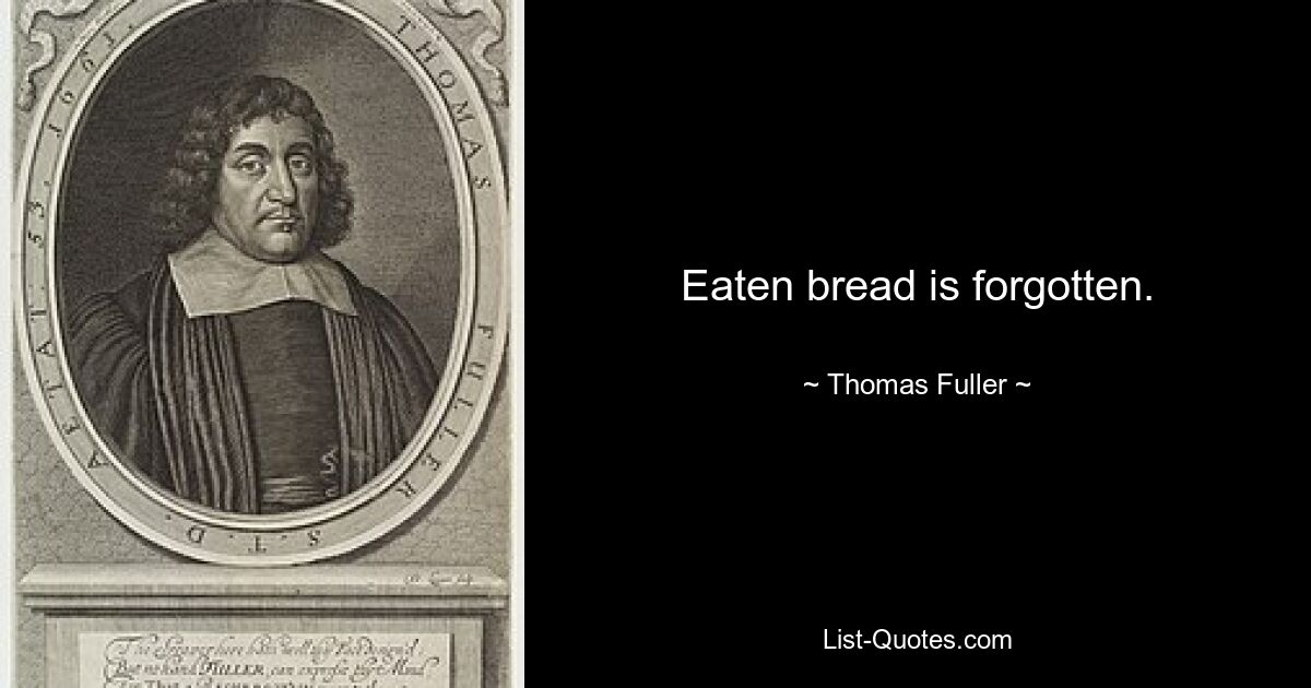 Eaten bread is forgotten. — © Thomas Fuller