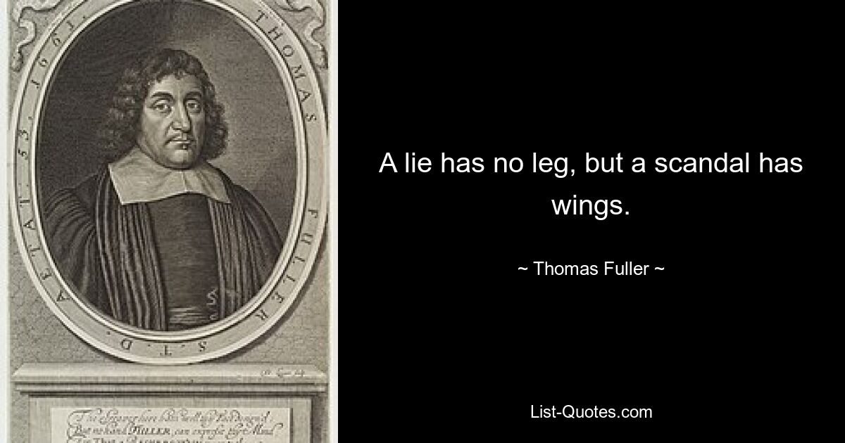 A lie has no leg, but a scandal has wings. — © Thomas Fuller