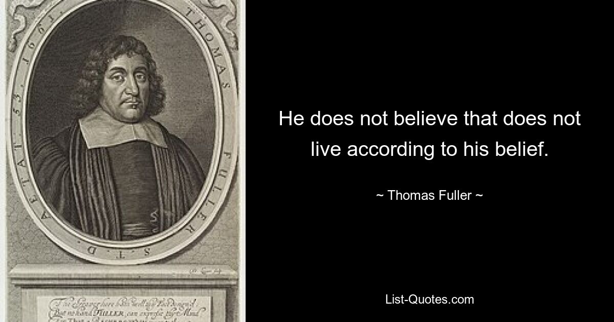 He does not believe that does not live according to his belief. — © Thomas Fuller