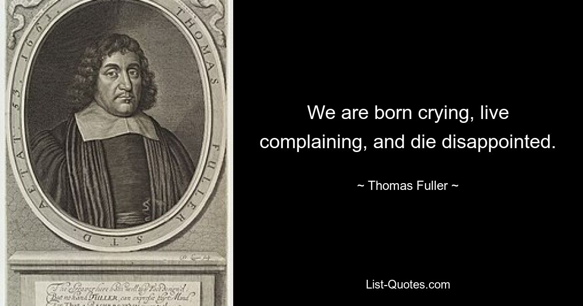 We are born crying, live complaining, and die disappointed. — © Thomas Fuller