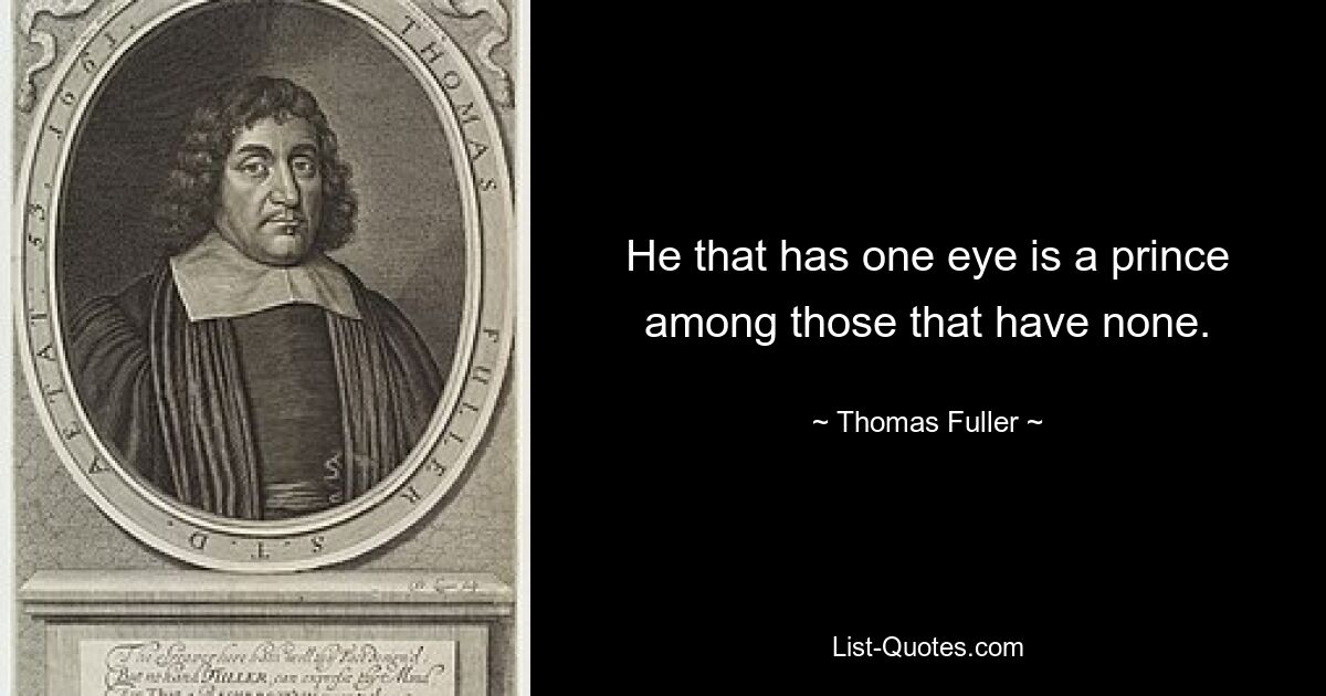 He that has one eye is a prince among those that have none. — © Thomas Fuller