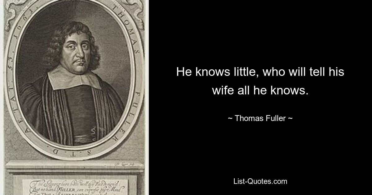 He knows little, who will tell his wife all he knows. — © Thomas Fuller