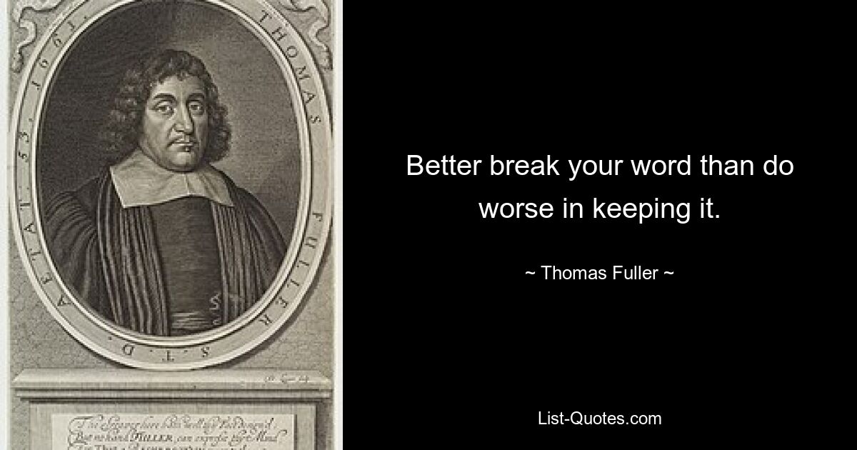 Better break your word than do worse in keeping it. — © Thomas Fuller