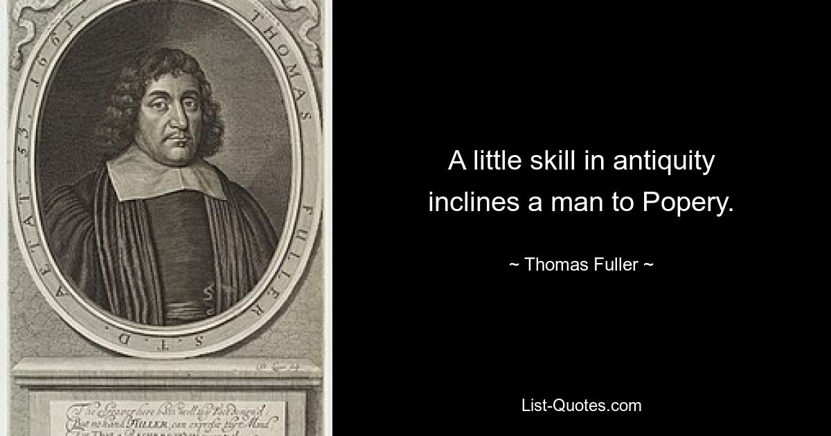 A little skill in antiquity inclines a man to Popery. — © Thomas Fuller