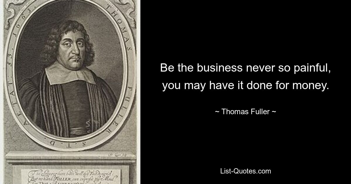 Be the business never so painful, you may have it done for money. — © Thomas Fuller