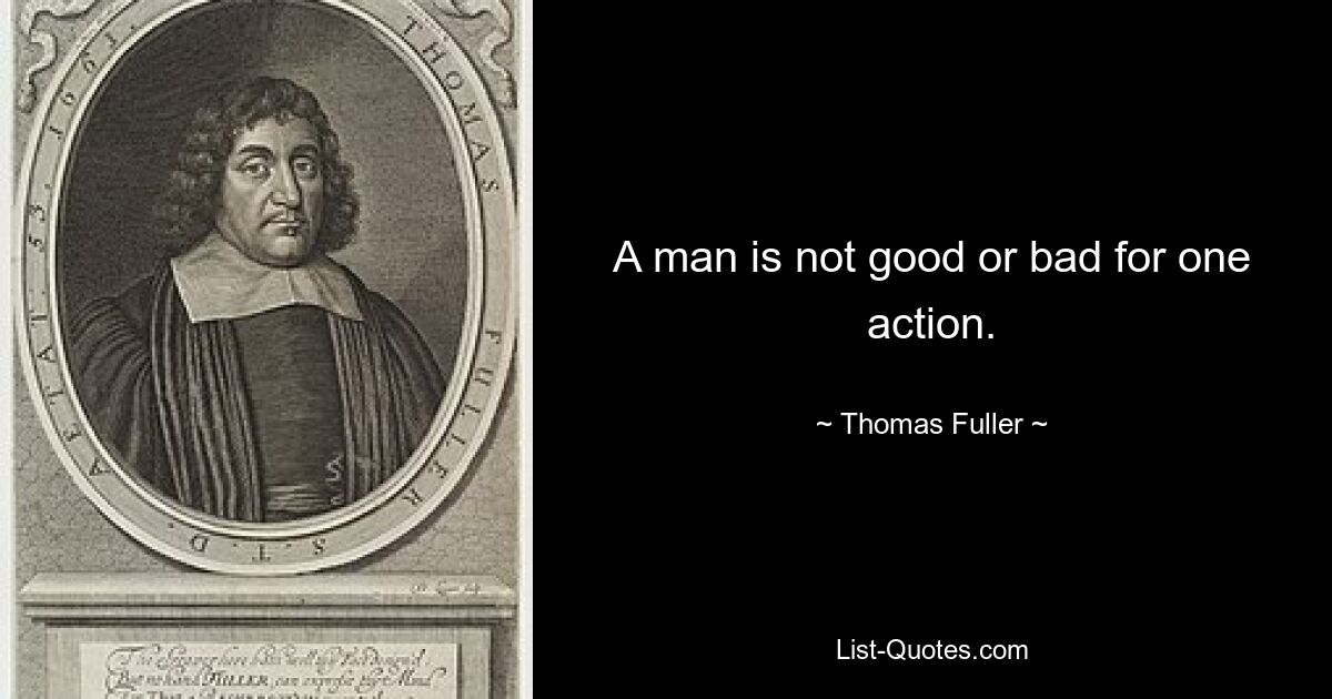 A man is not good or bad for one action. — © Thomas Fuller