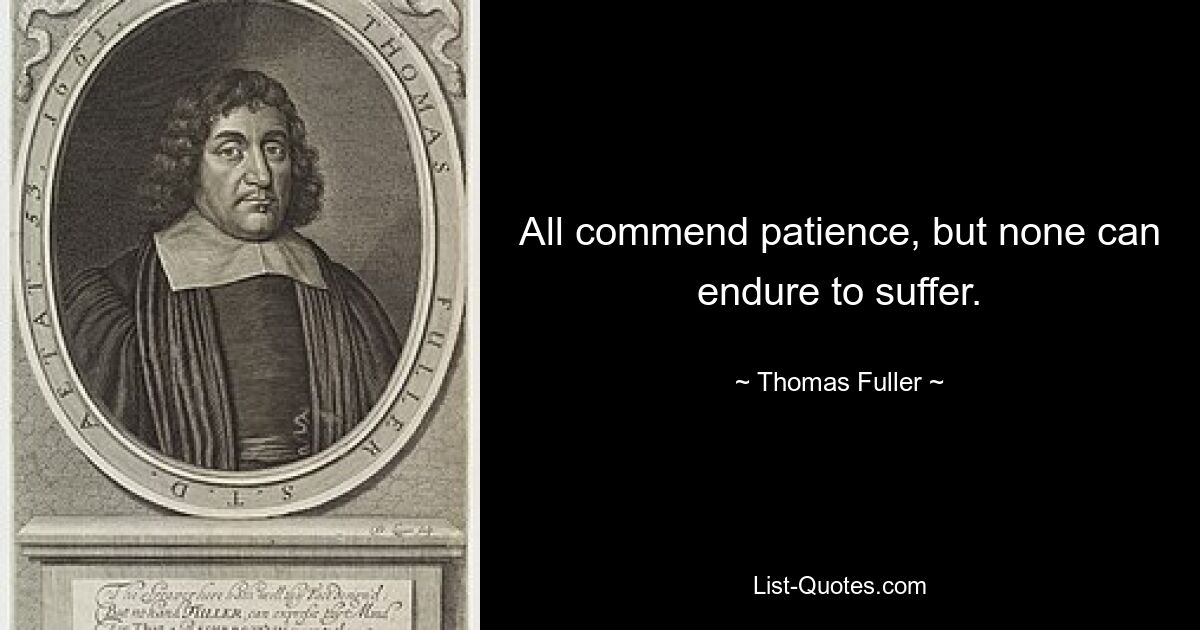 All commend patience, but none can endure to suffer. — © Thomas Fuller