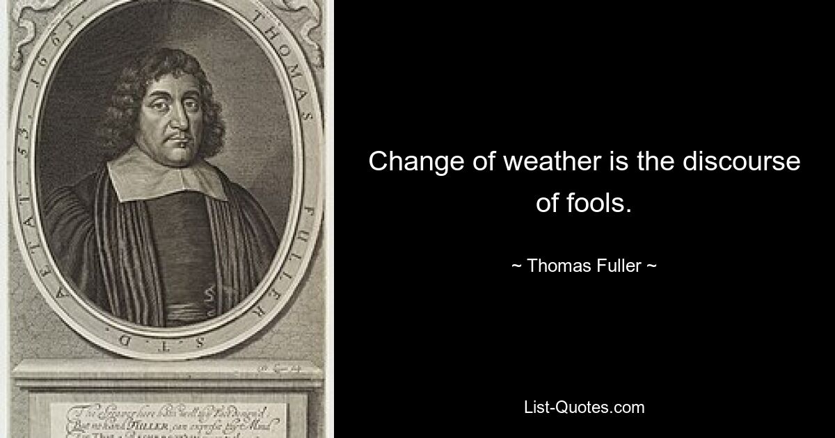 Change of weather is the discourse of fools. — © Thomas Fuller