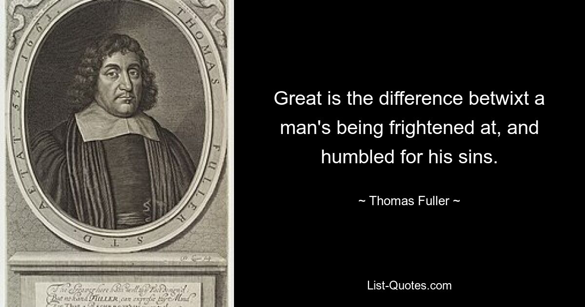 Great is the difference betwixt a man's being frightened at, and humbled for his sins. — © Thomas Fuller