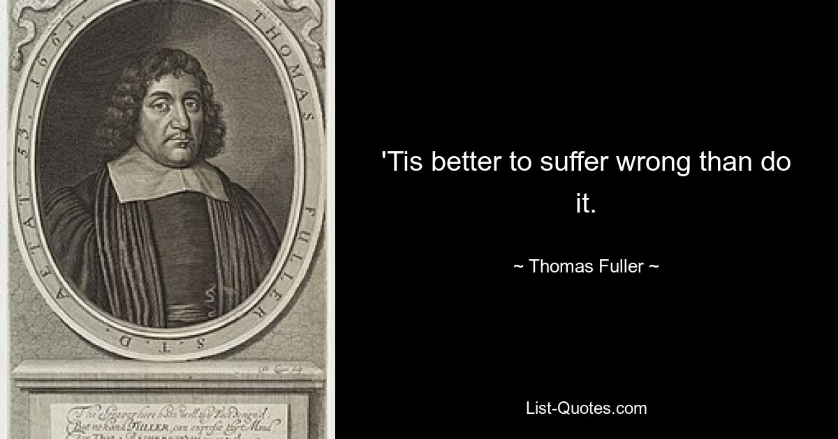 'Tis better to suffer wrong than do it. — © Thomas Fuller