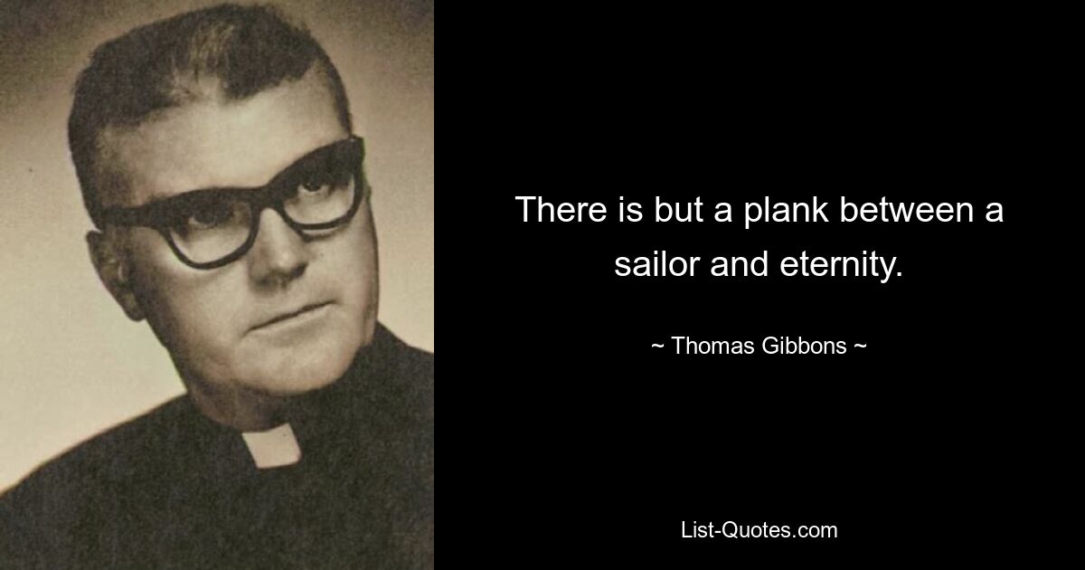 There is but a plank between a sailor and eternity. — © Thomas Gibbons