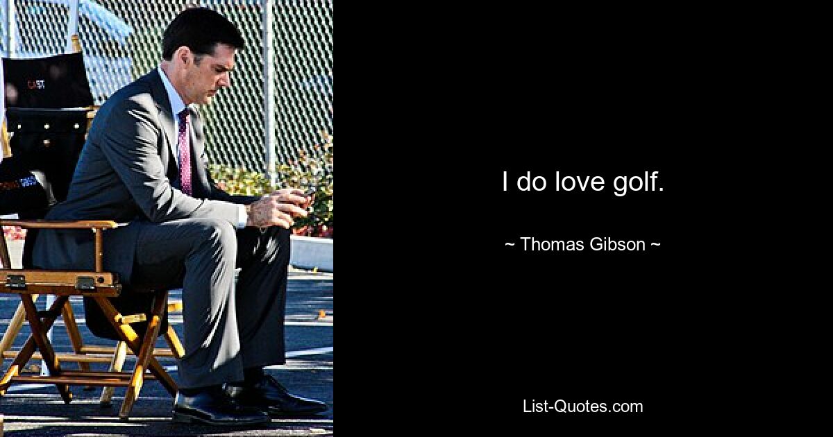 I do love golf. — © Thomas Gibson