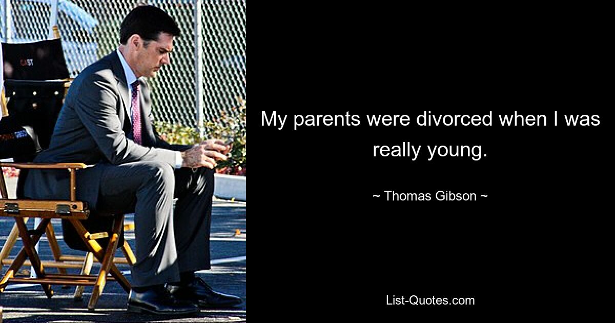 My parents were divorced when I was really young. — © Thomas Gibson