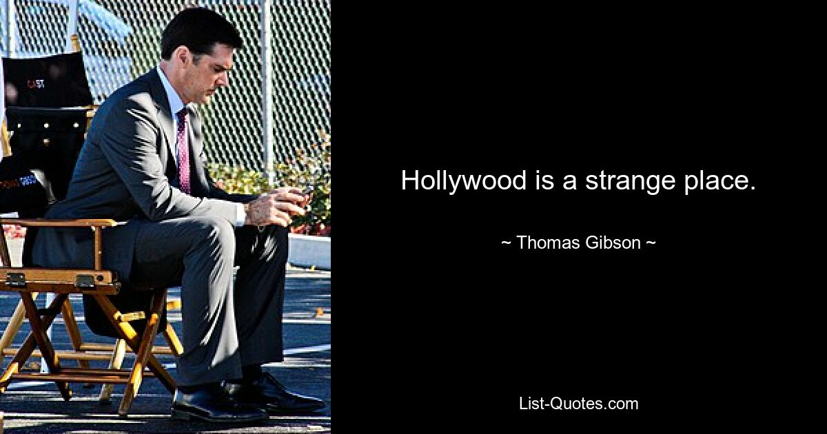 Hollywood is a strange place. — © Thomas Gibson