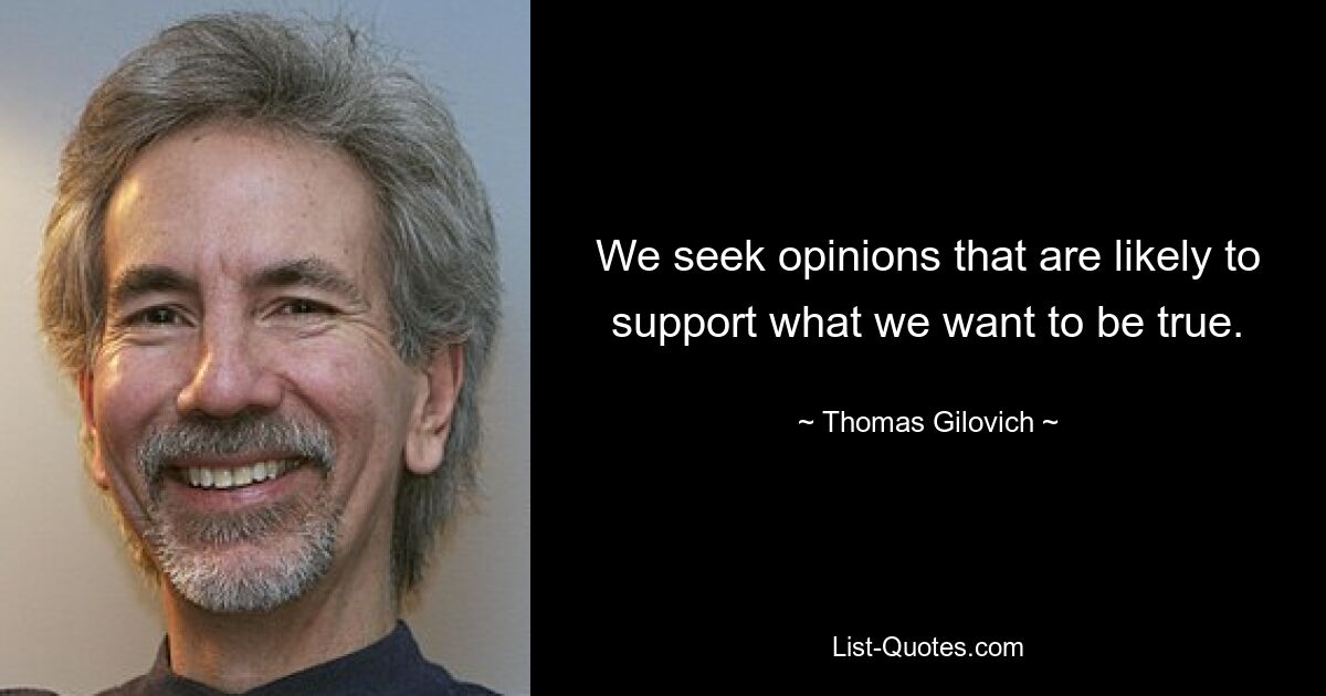 We seek opinions that are likely to support what we want to be true. — © Thomas Gilovich