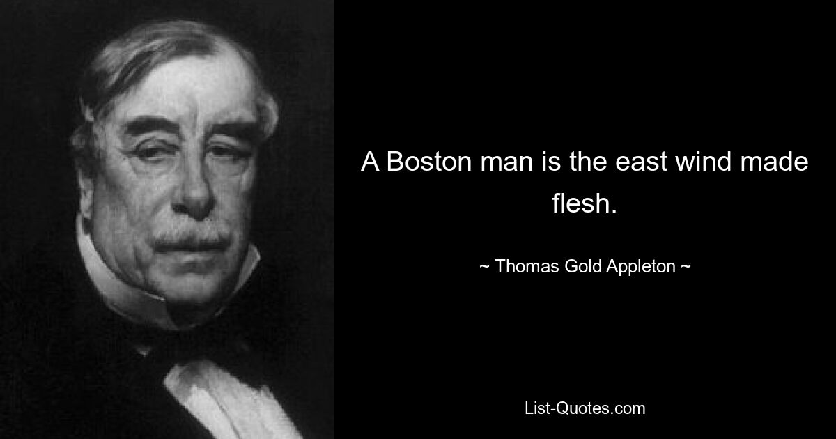 A Boston man is the east wind made flesh. — © Thomas Gold Appleton