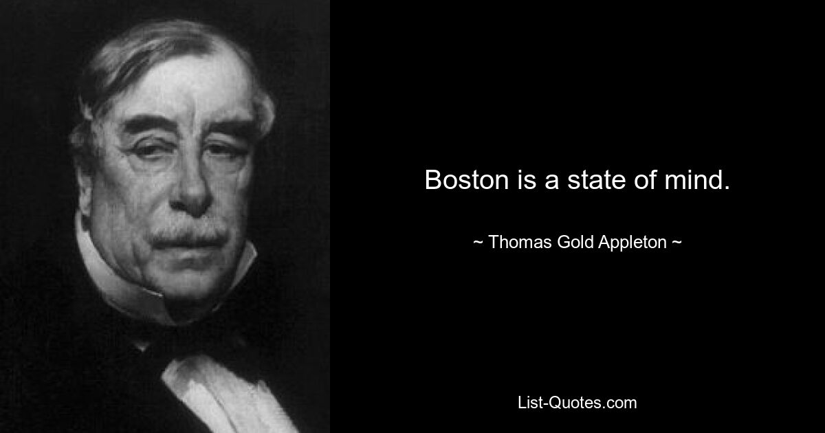 Boston is a state of mind. — © Thomas Gold Appleton