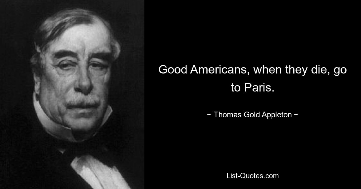 Good Americans, when they die, go to Paris. — © Thomas Gold Appleton