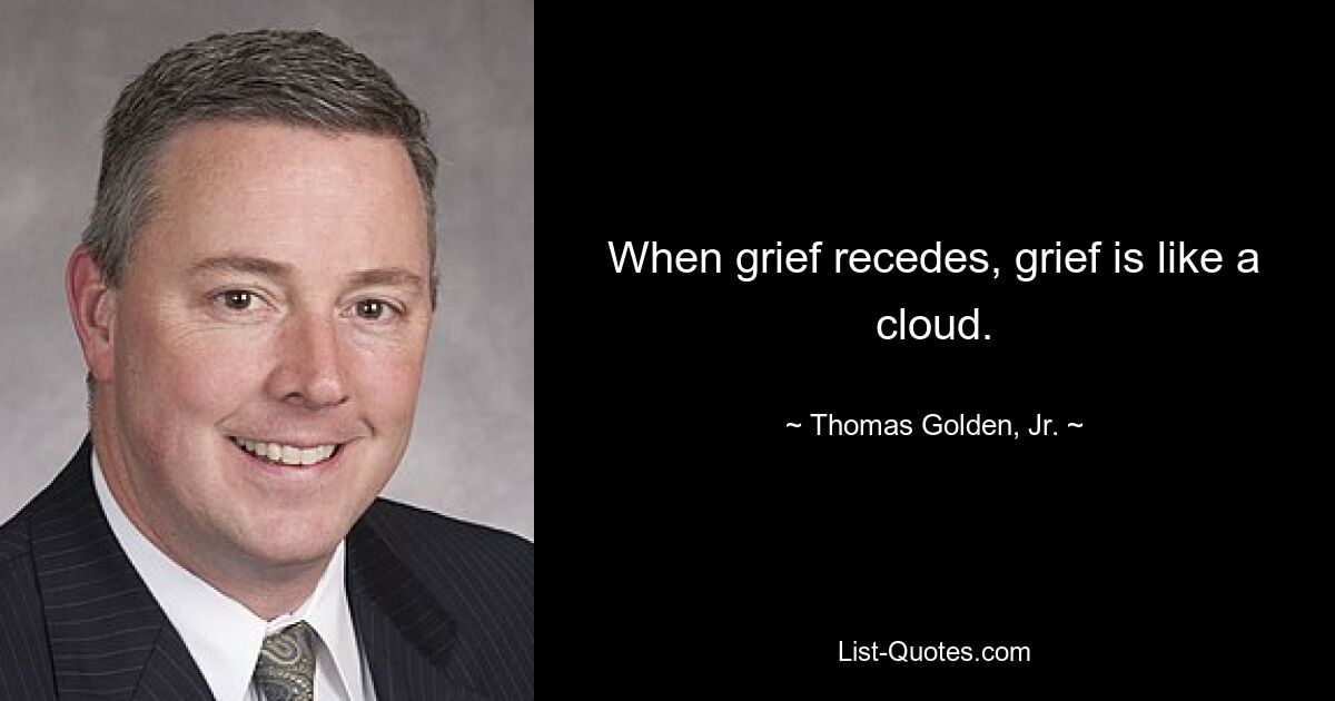 When grief recedes, grief is like a cloud. — © Thomas Golden, Jr.